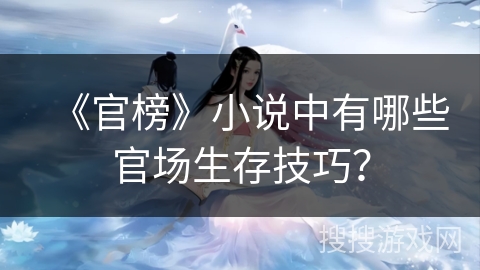 《官榜》小说中有哪些官场生存技巧? 《官榜》小说中有哪些官场生存技巧?