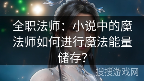 全职法师：小说中的魔法师如何进行魔法能量储存？
