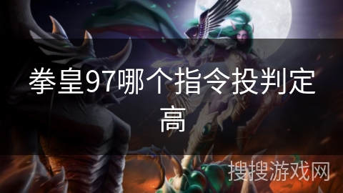拳皇97哪个指令投判定高