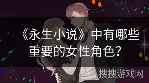 《永生小说》中有哪些重要的女性角色？
