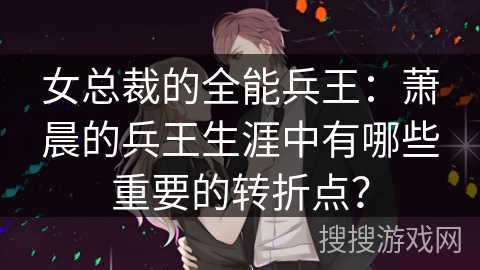 女总裁的全能兵王：萧晨的兵王生涯中有哪些重要的转折点？