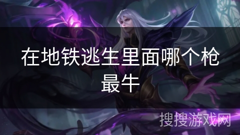 在地铁逃生里面哪个枪最牛