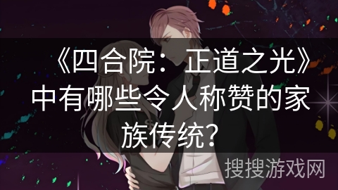 《四合院：正道之光》中有哪些令人称赞的家族传统？