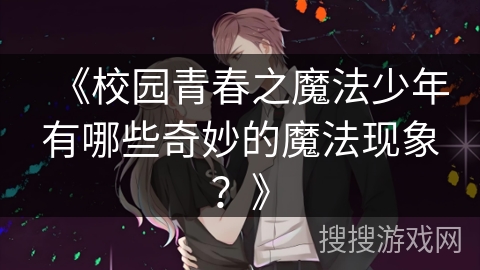 《校园青春之魔法少年有哪些奇妙的魔法现象？》