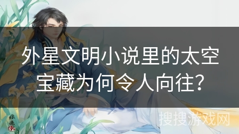 外星文明小说里的太空宝藏为何令人向往？