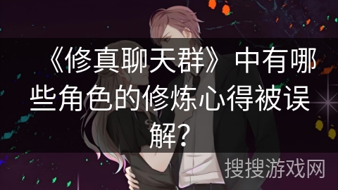 《修真聊天群》中有哪些角色的修炼心得被误解？