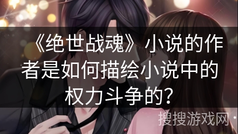 《绝世战魂》小说的作者是如何描绘小说中的权力斗争的？