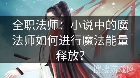 全职法师：小说中的魔法师如何进行魔法能量释放？