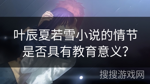 叶辰夏若雪小说的情节是否具有教育意义？