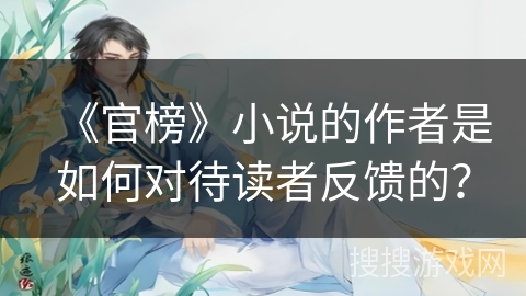 《官榜》小说的作者是如何对待读者反馈的？