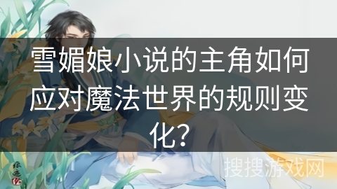 雪媚娘小说的主角如何应对魔法世界的规则变化？