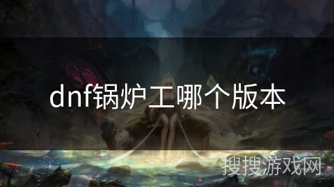 dnf锅炉工哪个版本