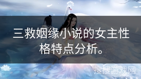 三救姻缘小说的女主性格特点分析。