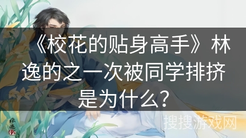 《校花的贴身高手》林逸的之一次被同学排挤是为什么? 《校花的贴身高手》林逸的之一次被同学排挤是为什么?