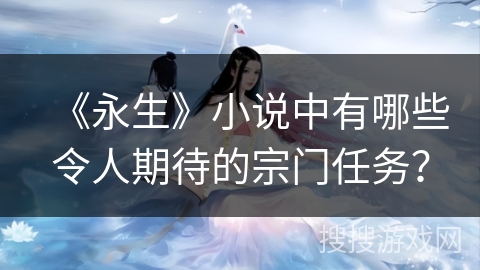 《永生》小说中有哪些令人期待的宗门任务？