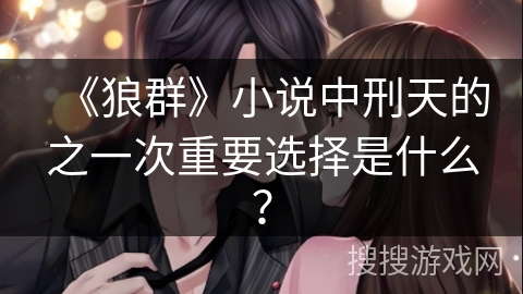 《狼群》小说中刑天的之一次重要选择是什么? 《狼群》小说中刑天的之一次重要选择是什么?