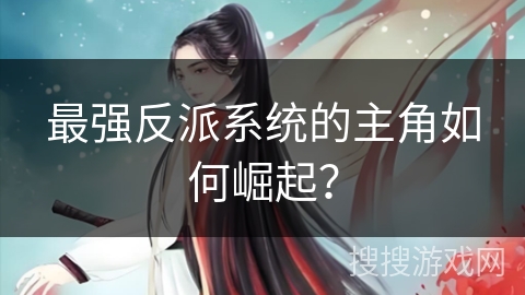 最强反派系统的主角如何崛起？