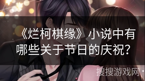 《烂柯棋缘》小说中有哪些关于节日的庆祝? 《烂柯棋缘》小说中有哪些关于节日的庆祝?