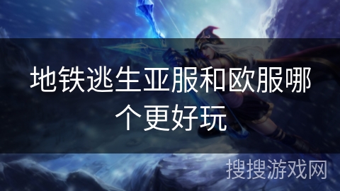 地铁逃生亚服和欧服哪个更好玩
