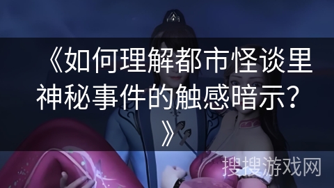 《如何理解都市怪谈里神秘事件的触感暗示？》