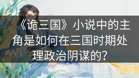 《诡三国》小说中的主角是如何在三国时期处理政治阴谋的？