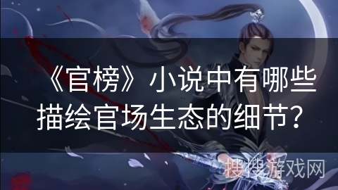 《官榜》小说中有哪些描绘官场生态的细节？