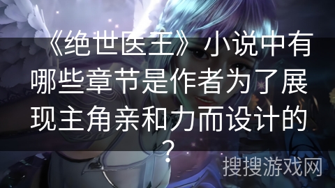 《绝世医王》小说中有哪些章节是作者为了展现主角亲和力而设计的？