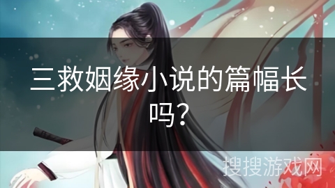 三救姻缘小说的篇幅长吗? 三救姻缘小说的篇幅长吗?