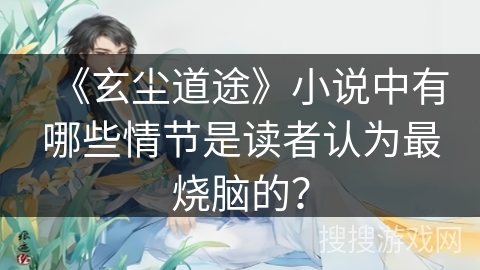 《玄尘道途》小说中有哪些情节是读者认为最烧脑的？