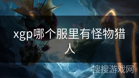 xgp哪个服里有怪物猎人 xgp哪个服里有怪物猎人