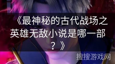 《最神秘的古代战场之英雄无敌小说是哪一部？》