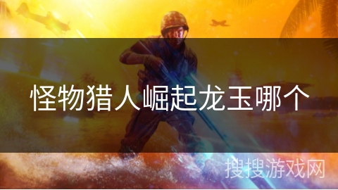 怪物猎人崛起龙玉哪个