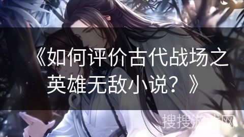 《如何评价古代战场之英雄无敌小说？》