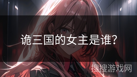 诡三国的女主是谁？