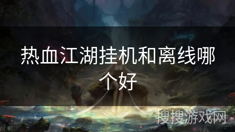 热血江湖挂机和离线哪个好