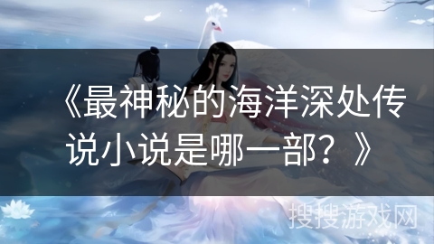 《最神秘的海洋深处传说小说是哪一部？》