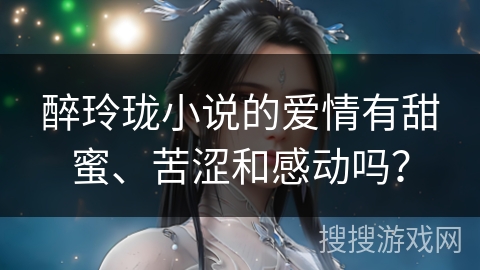 醉玲珑小说的爱情有甜蜜、苦涩和感动吗？