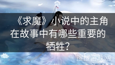《求魔》小说中的主角在故事中有哪些重要的牺牲？