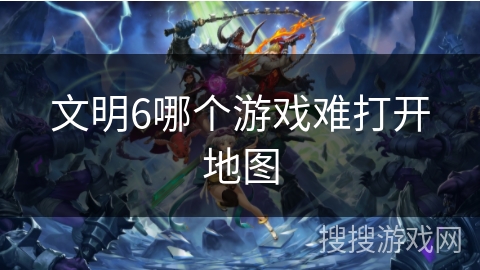 文明6哪个游戏难打开地图