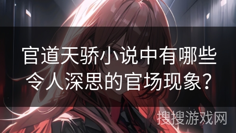 官道天骄小说中有哪些令人深思的官场现象？