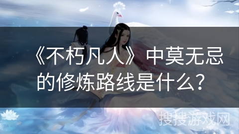 《不朽凡人》中莫无忌的修炼路线是什么？