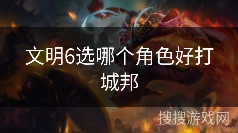 文明6选哪个角色好打城邦