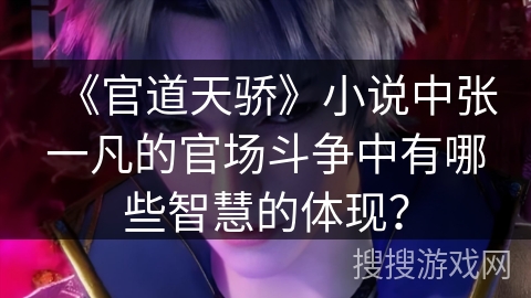 《官道天骄》小说中张一凡的官场斗争中有哪些智慧的体现？