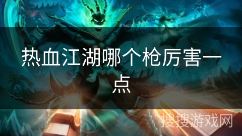 热血江湖哪个枪厉害一点