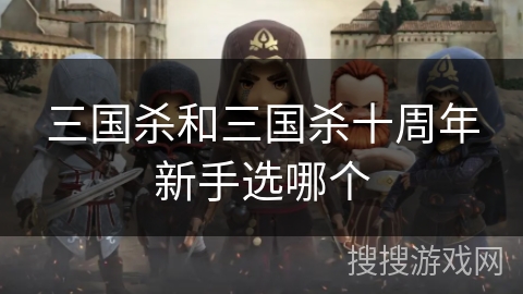 三国杀和三国杀十周年新手选哪个