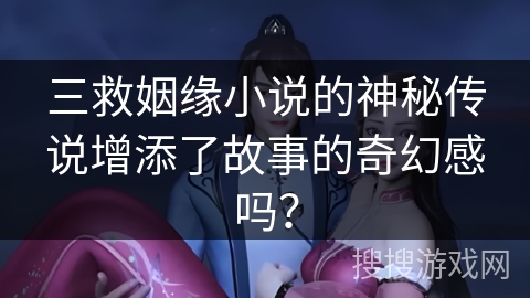 三救姻缘小说的神秘传说增添了故事的奇幻感吗？