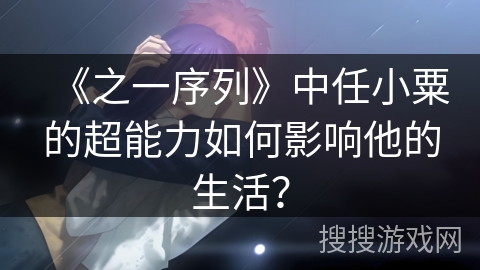 《之一序列》中任小粟的超能力如何影响他的生活？