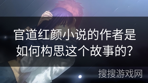官道红颜小说的作者是如何构思这个故事的？