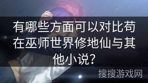 有哪些方面可以对比苟在巫师世界修地仙与其他小说？