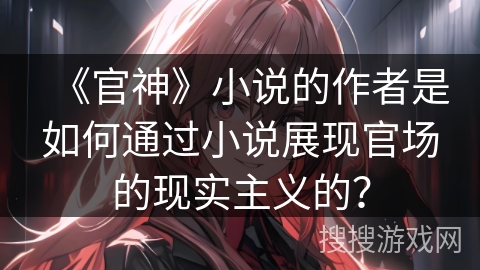 《官神》小说的作者是如何通过小说展现官场的现实主义的？